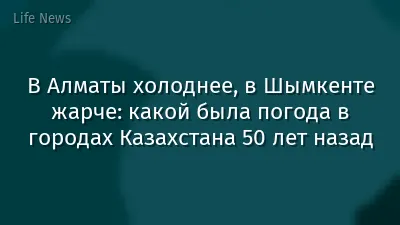 В Алматы холоднее, в Шымкенте жарче: какой была погода в городах Казахстана 50 лет назад
