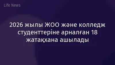 2026 жылы ЖОО және колледж студенттеріне арналған 18 жатақхана ашылады