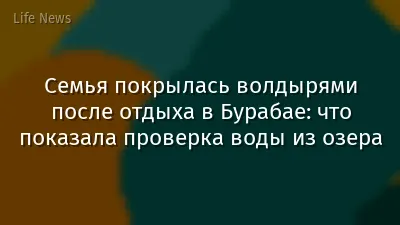 Семья покрылась волдырями после отдыха в Бурабае: что показала проверка воды из озера