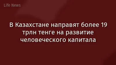 В Казахстане направят более 19 трлн тенге на развитие человеческого капитала