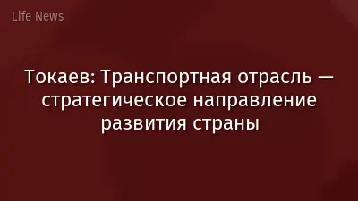 Токаев: Транспортная отрасль — стратегическое направление развития страны