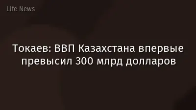 Токаев: ВВП Казахстана впервые превысил 300 млрд долларов
