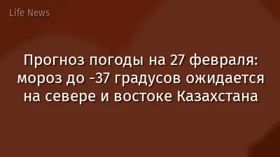 Прогноз погоды на 27 февраля: мороз до -37 градусов ожидается на севере и востоке Казахстана