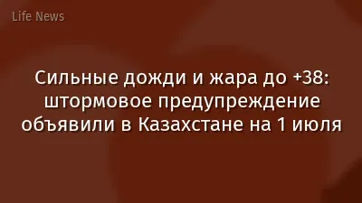 Сильные дожди и жара до +38: штормовое предупреждение объявили в Казахстане на 1 июля