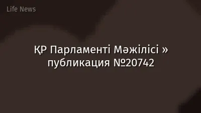 ҚР Парламенті Мәжілісі » публикация №20742