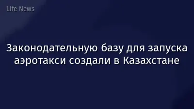 Законодательную базу для запуска аэротакси создали в Казахстане
