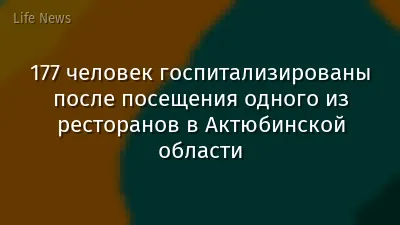 177 человек госпитализированы после посещения одного из ресторанов в Актюбинской области
