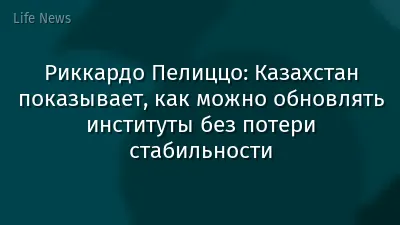 Риккардо Пелиццо: Казахстан показывает, как можно обновлять институты без потери стабильности