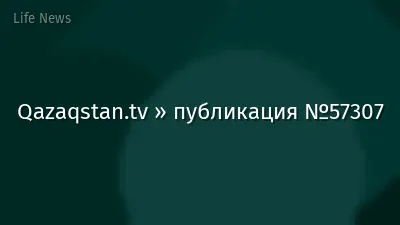 Qazaqstan.tv » публикация №57307