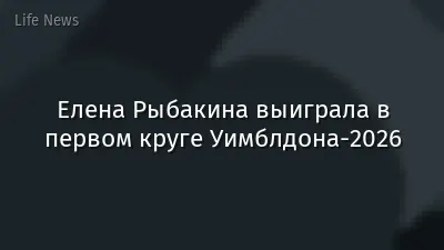 Елена Рыбакина выиграла в первом круге Уимблдона-2026