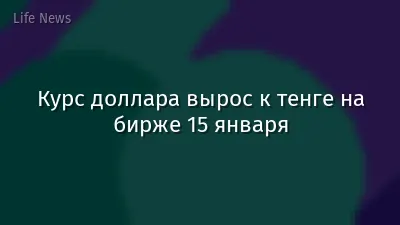 Курс доллара вырос к тенге на бирже 15 января