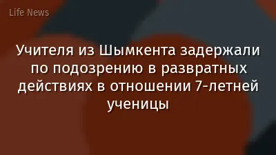 Учителя из Шымкента задержали по подозрению в развратных действиях в отношении 7-летней ученицы