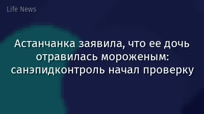 Астанчанка заявила, что ее дочь отравилась мороженым: санэпидконтроль начал проверку