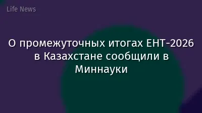 О промежуточных итогах ЕНТ-2026 в Казахстане сообщили в Миннауки