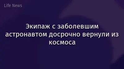 Экипаж с заболевшим астронавтом досрочно вернули из космоса