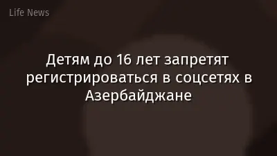 Детям до 16 лет запретят регистрироваться в соцсетях в Азербайджане