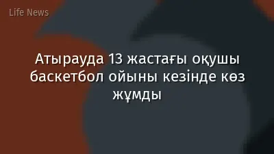 Атырауда 13 жастағы оқушы баскетбол ойыны кезінде көз жұмды