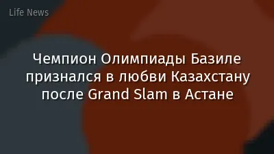 Чемпион Олимпиады Базиле признался в любви Казахстану после Grand Slam в Астане