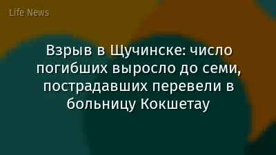 Взрыв в Щучинске: число погибших выросло до семи, пострадавших перевели в больницу Кокшетау