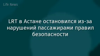 LRT в Астане остановился из-за нарушений пассажирами правил безопасности