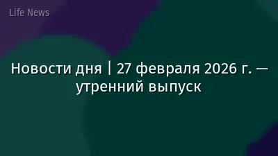 Новости дня | 27 февраля 2026 г. — утренний выпуск