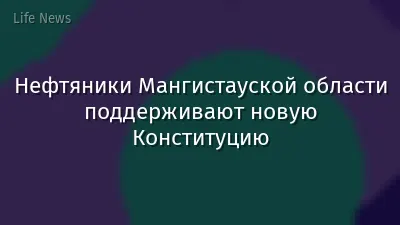 Нефтяники Мангистауской области поддерживают новую Конституцию