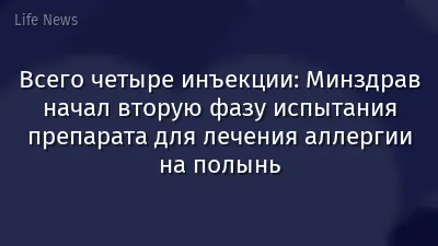 Всего четыре инъекции: Минздрав начал вторую фазу испытания препарата для лечения аллергии на полынь