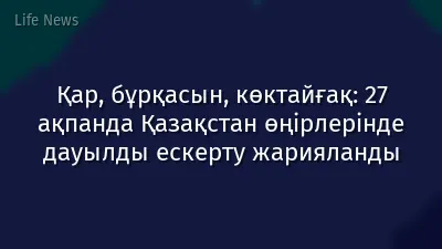 Қар, бұрқасын, көктайғақ: 27 ақпанда Қазақстан өңірлерінде дауылды ескерту жарияланды