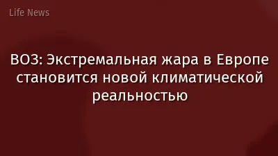 ВОЗ: Экстремальная жара в Европе становится новой климатической реальностью