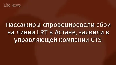 Пассажиры спровоцировали сбои на линии LRT в Астане, заявили в управляющей компании CTS