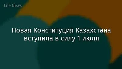 Новая Конституция Казахстана вступила в силу 1 июля