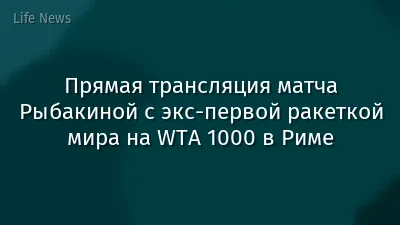 Прямая трансляция матча Рыбакиной с экс-первой ракеткой мира на WTA 1000 в Риме