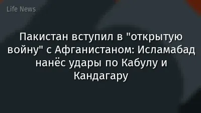 Пакистан вступил в "открытую войну" с Афганистаном: Исламабад нанёс удары по Кабулу и Кандагару