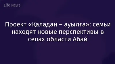 Проект «Қаладан – ауылға»: семьи находят новые перспективы в селах области Абай