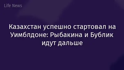 Казахстан успешно стартовал на Уимблдоне: Рыбакина и Бублик идут дальше
