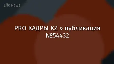 PRO КАДРЫ KZ » публикация №54432