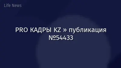 PRO КАДРЫ KZ » публикация №54433