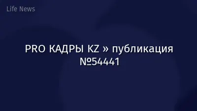 PRO КАДРЫ KZ » публикация №54441