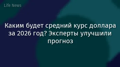 Каким будет средний курс доллара за 2026 год? Эксперты улучшили прогноз