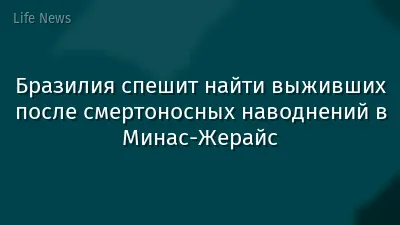 Бразилия спешит найти выживших после смертоносных наводнений в Минас-Жерайс