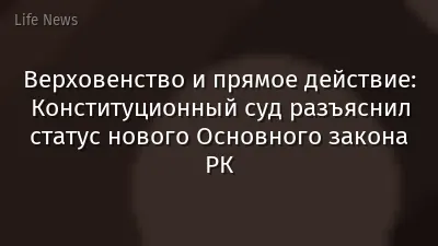 Верховенство и прямое действие: Конституционный суд разъяснил статус нового Основного закона РК