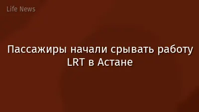 Пассажиры начали срывать работу LRT в Астане