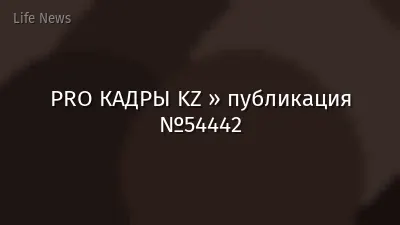 PRO КАДРЫ KZ » публикация №54442