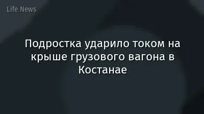 Подростка ударило током на крыше грузового вагона в Костанае