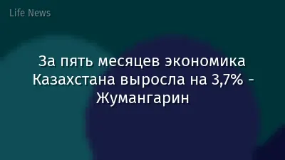 За пять месяцев экономика Казахстана выросла на 3,7% - Жумангарин