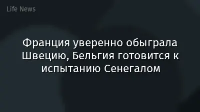 Франция уверенно обыграла Швецию, Бельгия готовится к испытанию Сенегалом