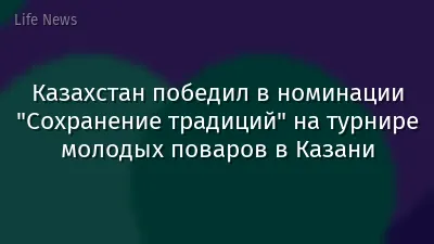 Казахстан победил в номинации "Сохранение традиций" на турнире молодых поваров в Казани
