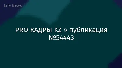 PRO КАДРЫ KZ » публикация №54443