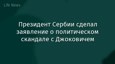 Президент Сербии сделал заявление о политическом скандале с Джоковичем