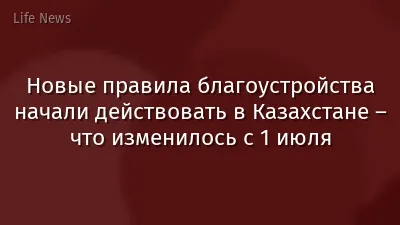 Новые правила благоустройства начали действовать в Казахстане – что изменилось с 1 июля